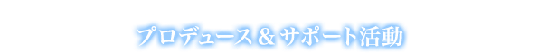 プロデュース＆サポート活動