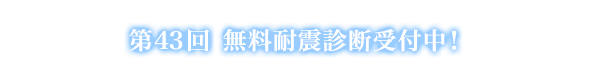 第43回 無料耐震診断受付中！